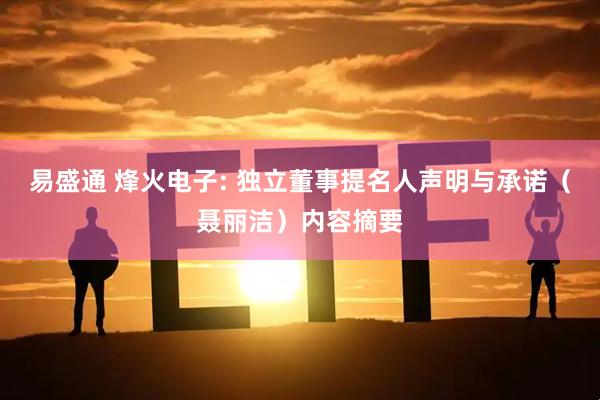 易盛通 烽火电子: 独立董事提名人声明与承诺（聂丽洁）内容摘要