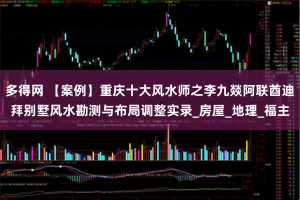 多得网 【案例】重庆十大风水师之李九燚阿联酋迪拜别墅风水勘测与布局调整实录_房屋_地理_福主