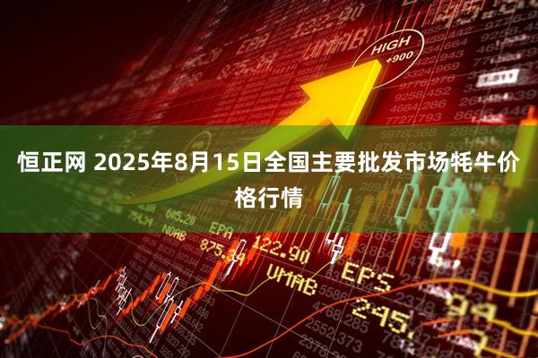 恒正网 2025年8月15日全国主要批发市场牦牛价格行情