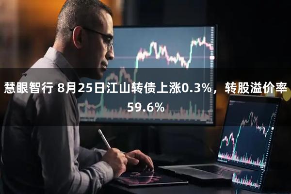 慧眼智行 8月25日江山转债上涨0.3%,转股溢价率59.6%
