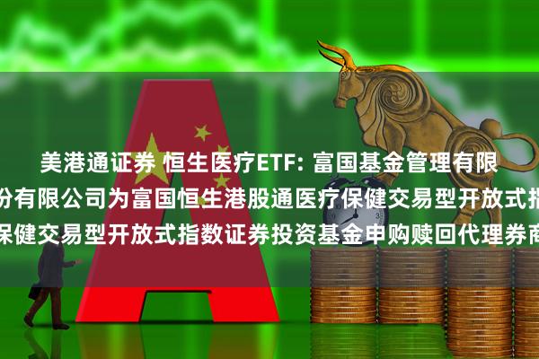 美港通证券 恒生医疗ETF: 富国基金管理有限公司关于新增国新证券股份有限公司为富国恒生港股通医疗保健交易型开放式指数证券投资基金申购赎回代理券商的公告