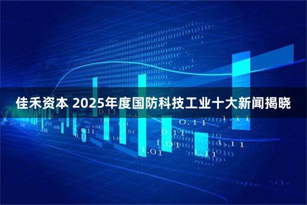 佳禾资本 2025年度国防科技工业十大新闻揭晓