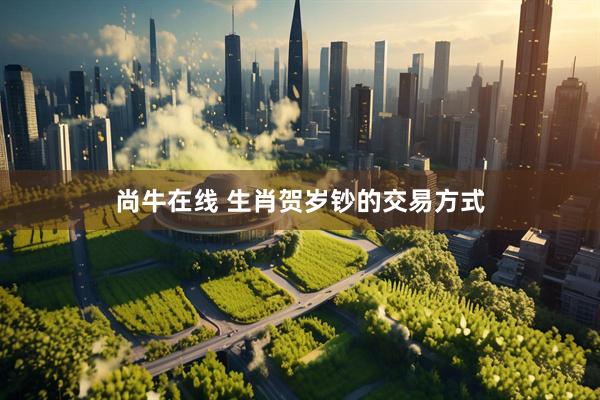 尚牛在线 生肖贺岁钞的交易方式